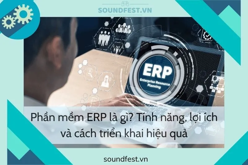 phan-mem-erp-la-gi-tinh-nang-loi-ich-va-cach-trien-khai-hieu-qua