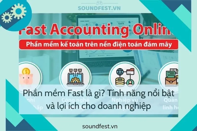 phan-mem-fast-la-gi-tinh-nang-noi-bat-va-loi-ich-cho-doanh-nghiep