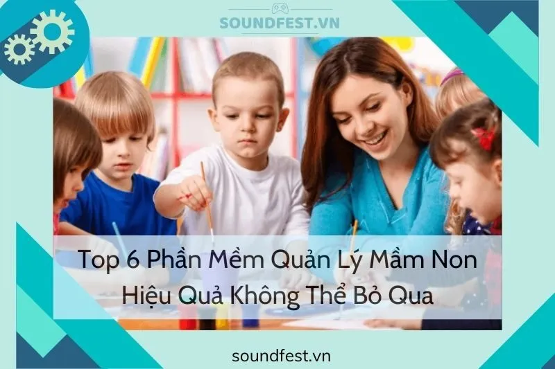 top-6-phan-mem-quan-ly-mam-non-hieu-qua-khong-the-bo-qua